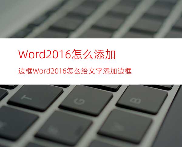 Word2016怎么添加边框?Word2016怎么给文字添加边框