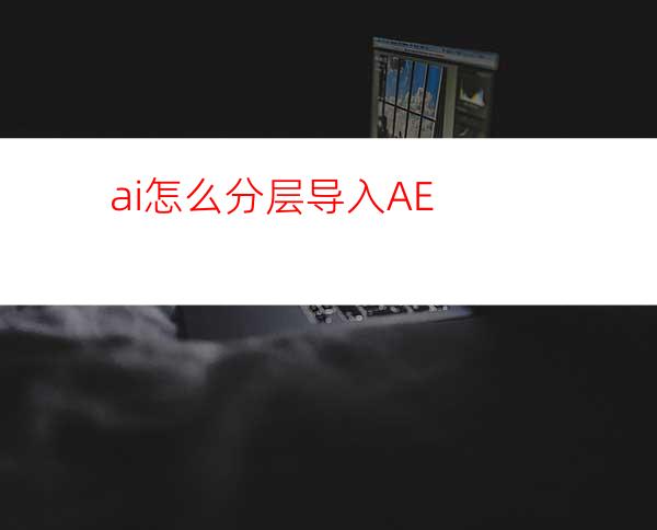 ai怎么分层导入AE
