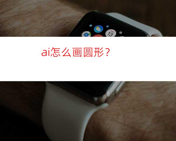 ai怎么画圆形？