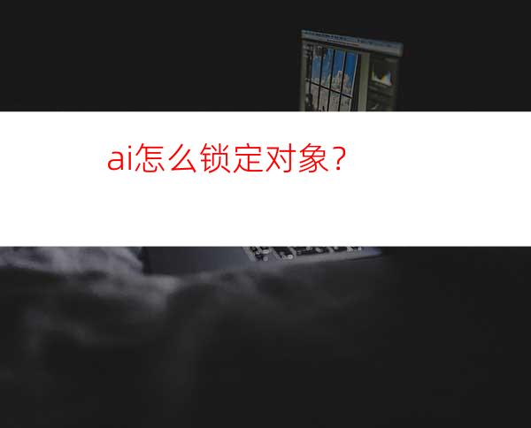 ai怎么锁定对象？