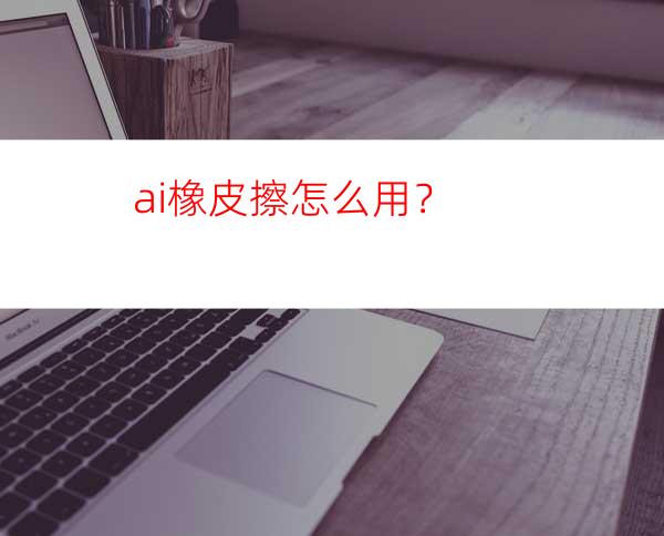 ai橡皮擦怎么用？