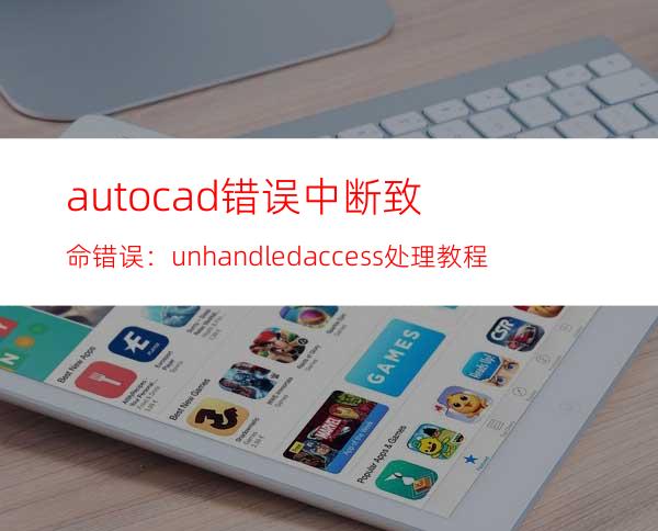 auto cad错误中断 致命错误：unhandled access 处理教程