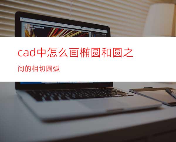 cad中怎么画椭圆和圆之间的相切圆弧