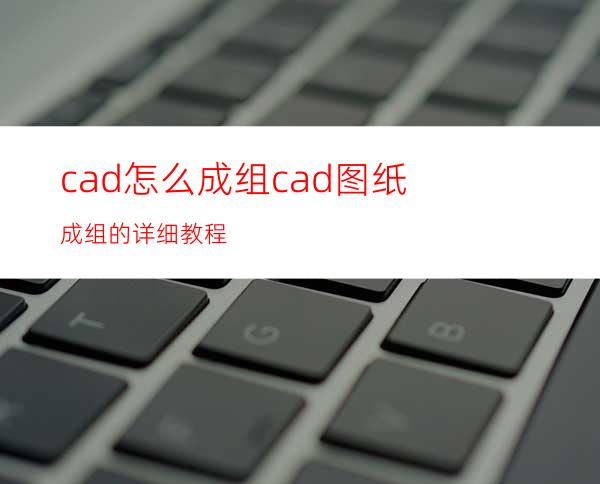 cad怎么成组? cad图纸成组的详细教程