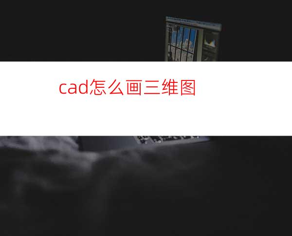 cad怎么画三维图?