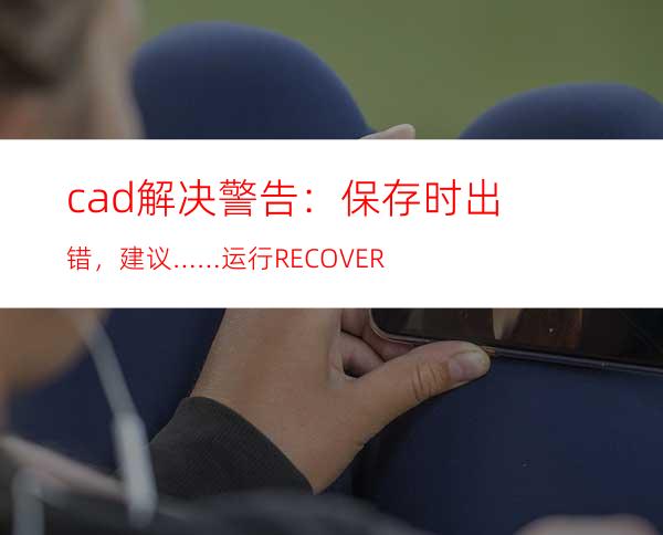 cad解决警告：保存时出错，建议……运行RECOVER