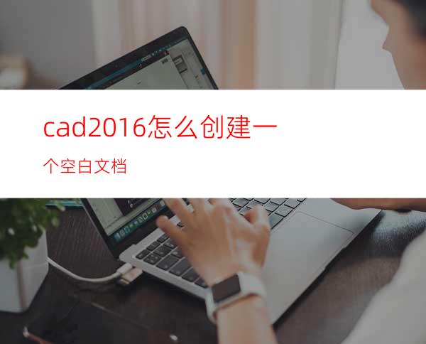 cad2016怎么创建一个空白文档?