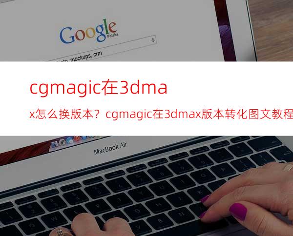 cgmagic在3dmax怎么换版本？cgmagic在3dmax版本转化图文教程！