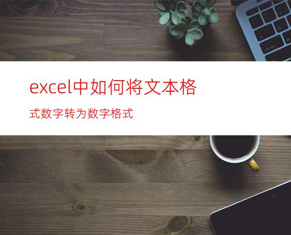 excel中如何将文本格式数字转为数字格式