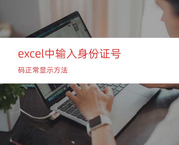excel中输入身份证号码正常显示方法