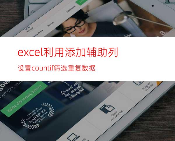 excel利用添加辅助列设置countif筛选重复数据
