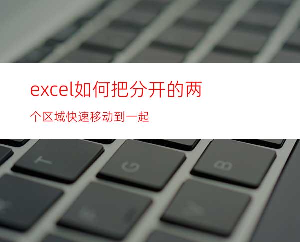 excel如何把分开的两个区域快速移动到一起?