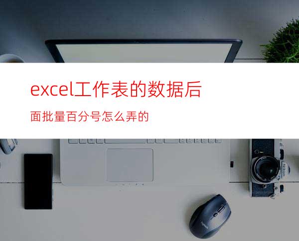 excel工作表的数据后面批量百分号怎么弄的