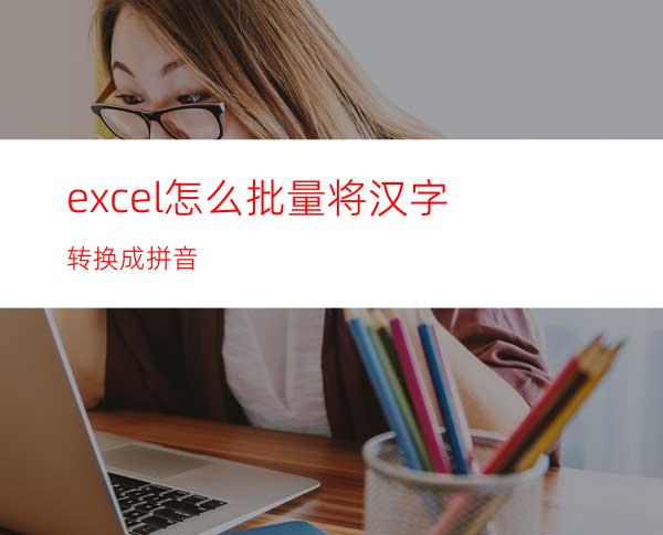 excel怎么批量将汉字转换成拼音?