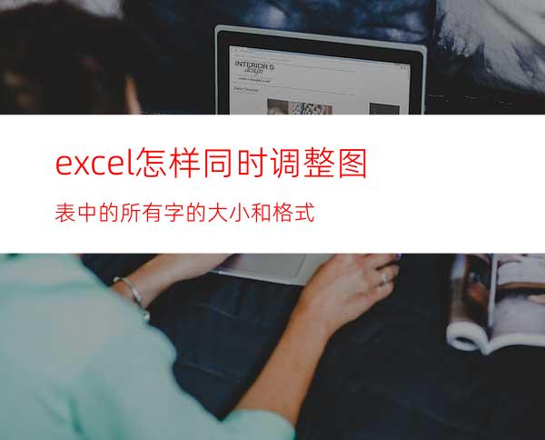 excel怎样同时调整图表中的所有字的大小和格式