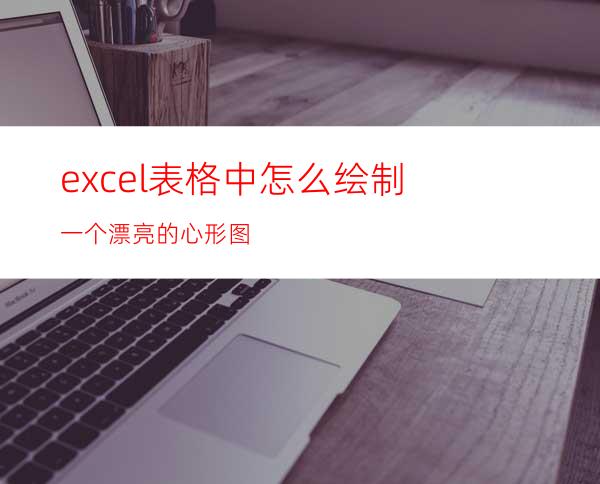 excel表格中怎么绘制一个漂亮的心形图?