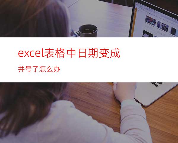 excel表格中日期变成井号了怎么办