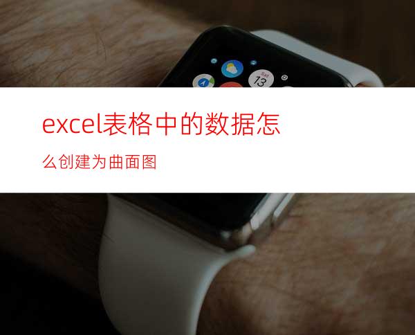 excel表格中的数据怎么创建为曲面图?