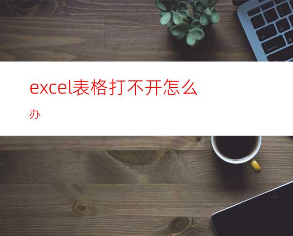 excel表格打不开怎么办?