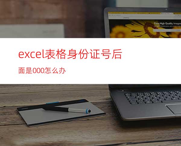 excel表格身份证号后面是000怎么办