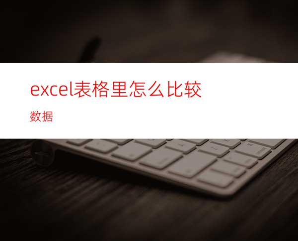 excel表格里怎么比较数据