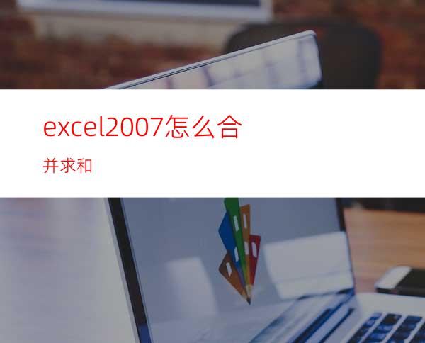 excel2007怎么合并求和