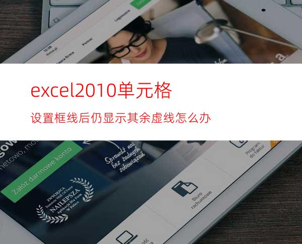 excel2010单元格设置框线后仍显示其余虚线怎么办?