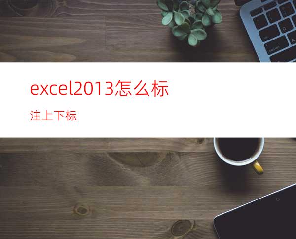 excel2013怎么标注上下标?