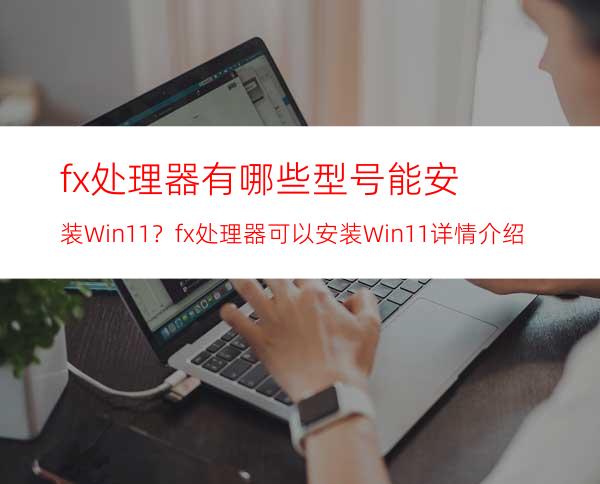 fx处理器有哪些型号能安装Win11？fx处理器可以安装Win11详情介绍