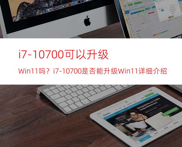 i7-10700可以升级Win11吗？i7-10700是否能升级Win11详细介绍