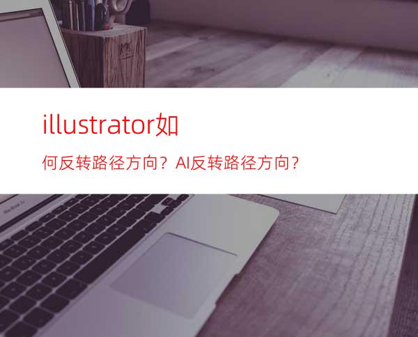 illustrator如何反转路径方向？AI反转路径方向？