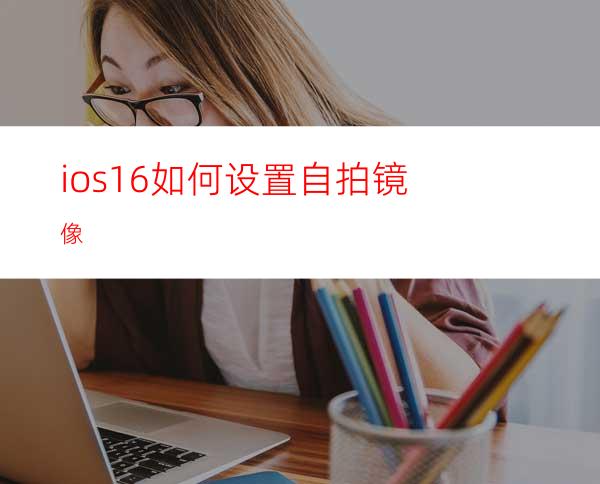 ios16如何设置自拍镜像