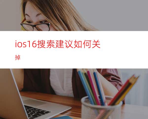 ios16搜索建议如何关掉