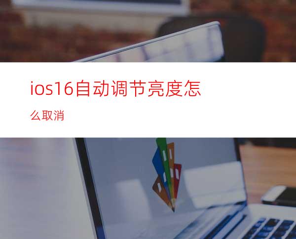 ios16自动调节亮度怎么取消