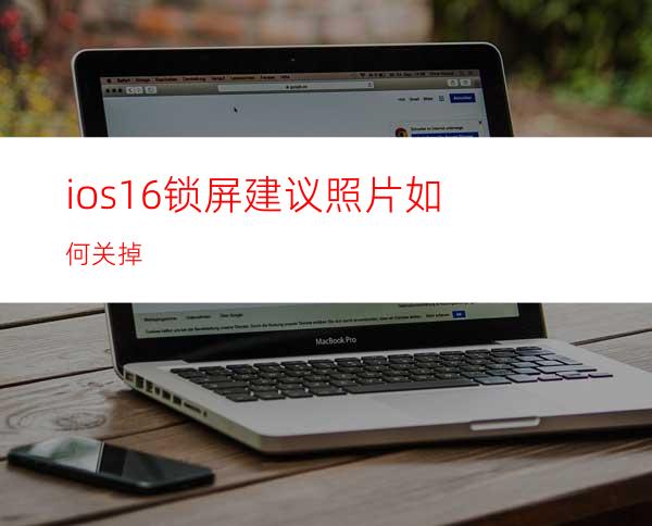 ios16锁屏建议照片如何关掉