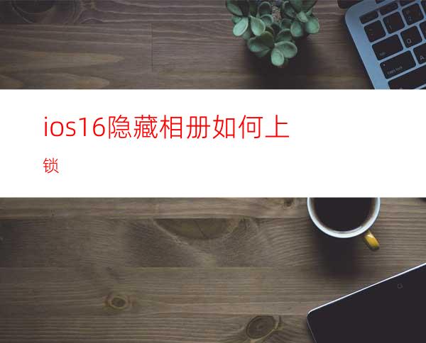 ios16隐藏相册如何上锁