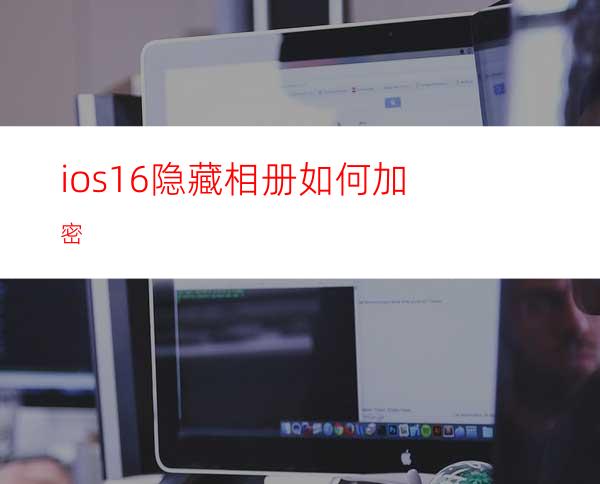 ios16隐藏相册如何加密