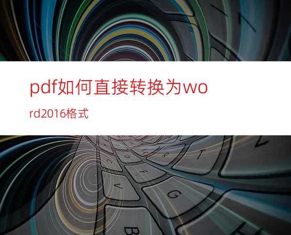 pdf如何直接转换为word2016格式