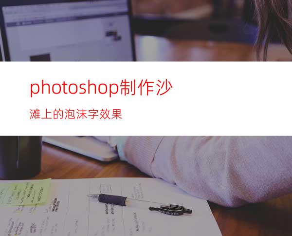 photoshop制作沙滩上的泡沫字效果