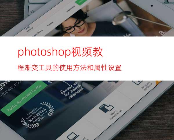 photoshop视频教程:渐变工具的使用方法和属性设置