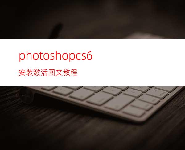 photoshopcs6安装激活图文教程