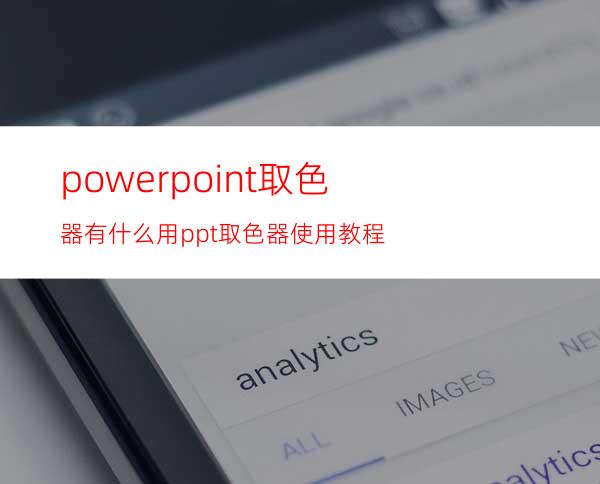 powerpoint取色器有什么用ppt取色器使用教程