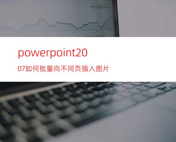 powerpoint2007如何批量向不同页插入图片