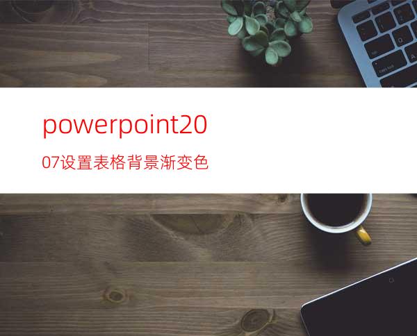 powerpoint2007设置表格背景渐变色