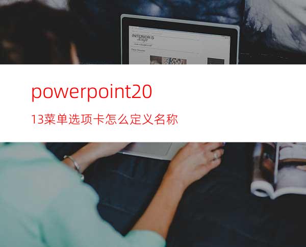 powerpoint2013菜单选项卡怎么定义名称?