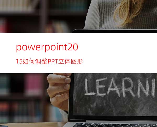powerpoint2015如何调整PPT立体图形