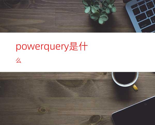 powerquery是什么