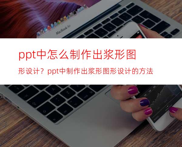 ppt中怎么制作出浆形图形设计？ppt中制作出浆形图形设计的方法