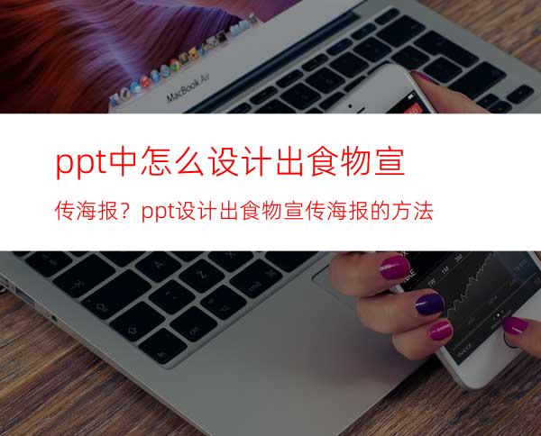 ppt中怎么设计出食物宣传海报？ppt设计出食物宣传海报的方法