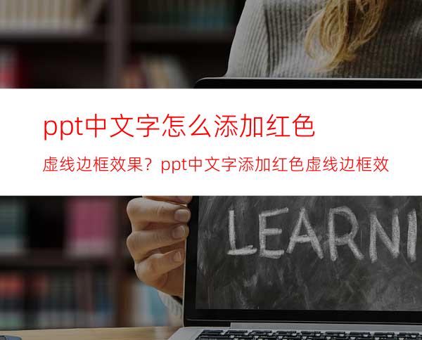 ppt中文字怎么添加红色虚线边框效果？ppt中文字添加红色虚线边框效果的方法